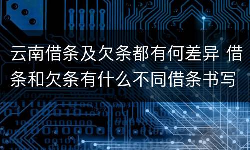 云南借条及欠条都有何差异 借条和欠条有什么不同借条书写