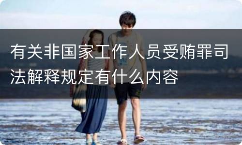 有关非国家工作人员受贿罪司法解释规定有什么内容