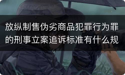放纵制售伪劣商品犯罪行为罪的刑事立案追诉标准有什么规定