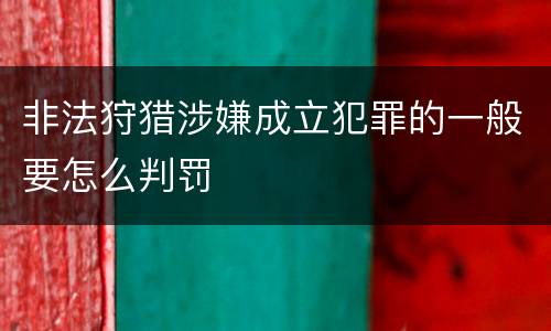 非法狩猎涉嫌成立犯罪的一般要怎么判罚
