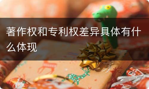 著作权和专利权差异具体有什么体现