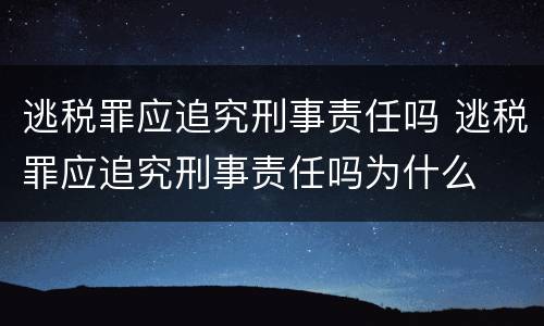逃税罪应追究刑事责任吗 逃税罪应追究刑事责任吗为什么