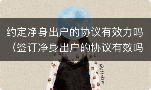 约定净身出户的协议有效力吗（签订净身出户的协议有效吗）