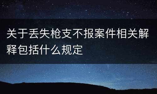 关于丢失枪支不报案件相关解释包括什么规定