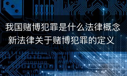 我国赌博犯罪是什么法律概念 新法律关于赌博犯罪的定义
