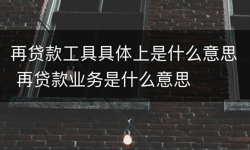 再贷款工具具体上是什么意思 再贷款业务是什么意思