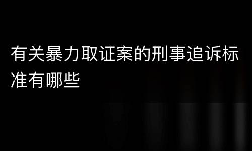 有关暴力取证案的刑事追诉标准有哪些