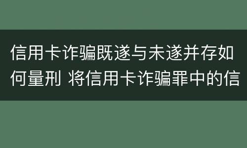 信用卡诈骗既遂与未遂并存如何量刑 将信用卡诈骗罪中的信用卡解释为