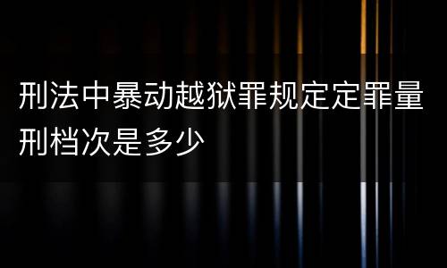 刑法中暴动越狱罪规定定罪量刑档次是多少