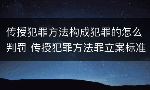 传授犯罪方法构成犯罪的怎么判罚 传授犯罪方法罪立案标准