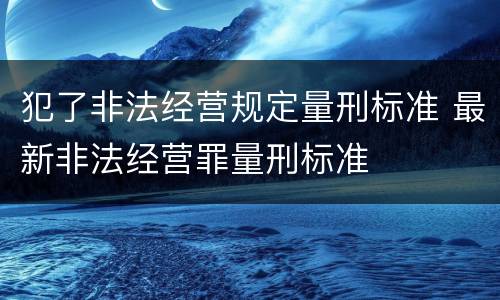 犯了非法经营规定量刑标准 最新非法经营罪量刑标准