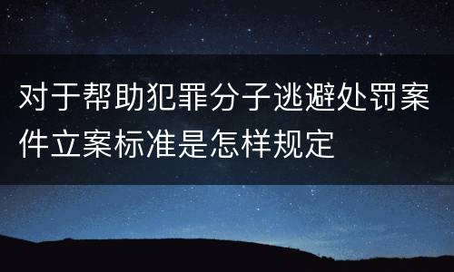 对于帮助犯罪分子逃避处罚案件立案标准是怎样规定