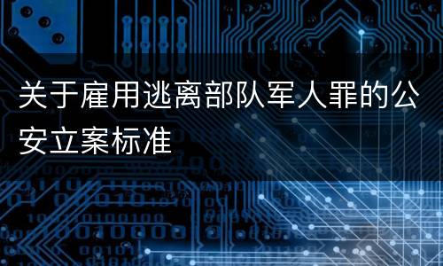 关于雇用逃离部队军人罪的公安立案标准