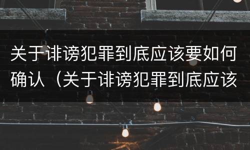 关于诽谤犯罪到底应该要如何确认（关于诽谤犯罪到底应该要如何确认案件）