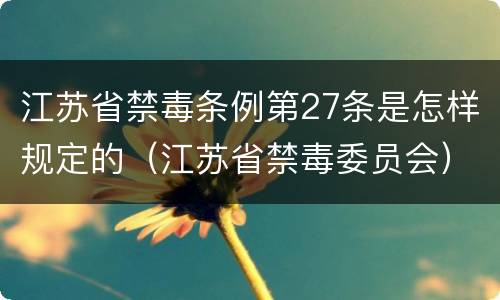江苏省禁毒条例第27条是怎样规定的（江苏省禁毒委员会）