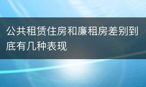 公共租赁住房和廉租房差别到底有几种表现