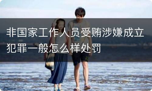 非国家工作人员受贿涉嫌成立犯罪一般怎么样处罚