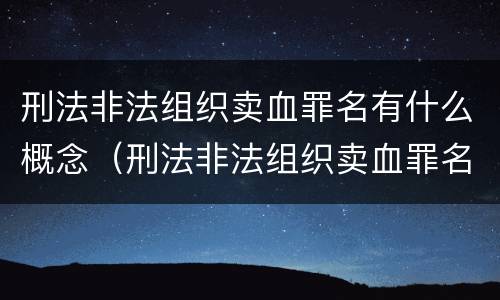 刑法非法组织卖血罪名有什么概念（刑法非法组织卖血罪名有什么概念和特点）