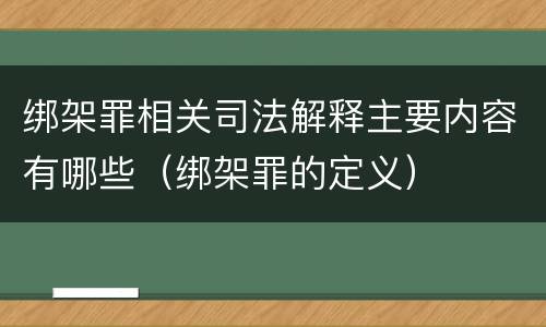 绑架罪相关司法解释主要内容有哪些（绑架罪的定义）
