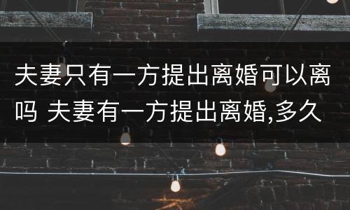 夫妻只有一方提出离婚可以离吗 夫妻有一方提出离婚,多久能离婚