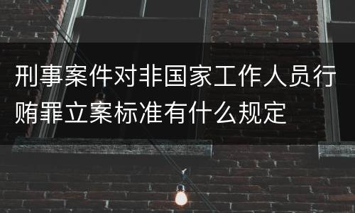 刑事案件对非国家工作人员行贿罪立案标准有什么规定