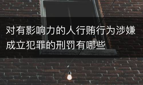 对有影响力的人行贿行为涉嫌成立犯罪的刑罚有哪些