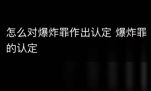 怎么对爆炸罪作出认定 爆炸罪的认定