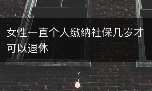 女性一直个人缴纳社保几岁才可以退休