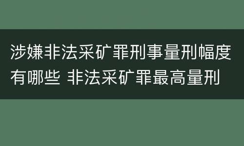 涉嫌非法采矿罪刑事量刑幅度有哪些 非法采矿罪最高量刑