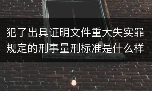 犯了出具证明文件重大失实罪规定的刑事量刑标准是什么样的