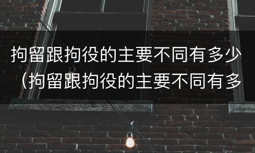 拘留跟拘役的主要不同有多少（拘留跟拘役的主要不同有多少种）