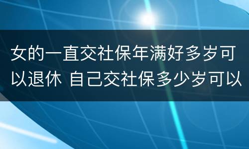 女的一直交社保年满好多岁可以退休 自己交社保多少岁可以退休,女