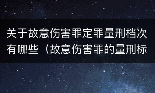 关于故意伤害罪定罪量刑档次有哪些（故意伤害罪的量刑标准是什么）