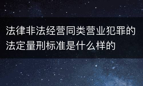 法律非法经营同类营业犯罪的法定量刑标准是什么样的