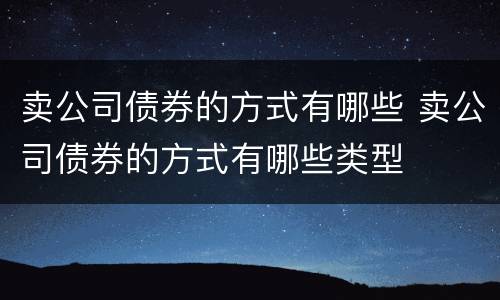 卖公司债券的方式有哪些 卖公司债券的方式有哪些类型