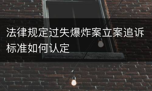法律规定过失爆炸案立案追诉标准如何认定