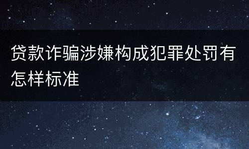 贷款诈骗涉嫌构成犯罪处罚有怎样标准