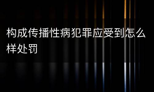 构成传播性病犯罪应受到怎么样处罚