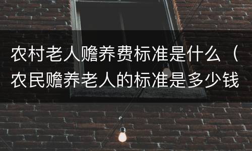 农村老人赡养费标准是什么（农民赡养老人的标准是多少钱）