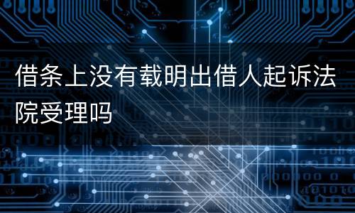 借条上没有载明出借人起诉法院受理吗
