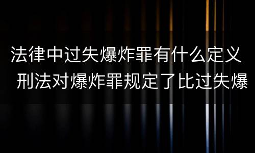 法律中过失爆炸罪有什么定义 刑法对爆炸罪规定了比过失爆炸罪