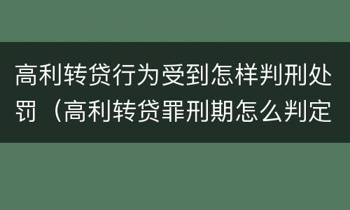 高利转贷行为受到怎样判刑处罚（高利转贷罪刑期怎么判定的）