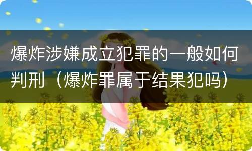 爆炸涉嫌成立犯罪的一般如何判刑（爆炸罪属于结果犯吗）