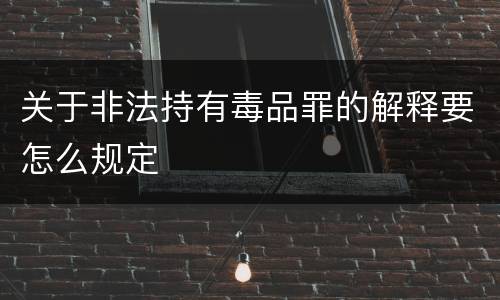 关于非法持有毒品罪的解释要怎么规定