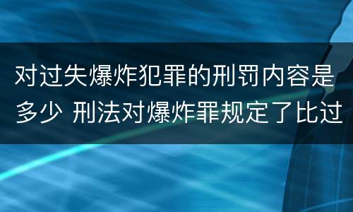 对过失爆炸犯罪的刑罚内容是多少 刑法对爆炸罪规定了比过失爆炸罪