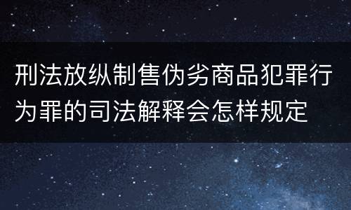 刑法放纵制售伪劣商品犯罪行为罪的司法解释会怎样规定