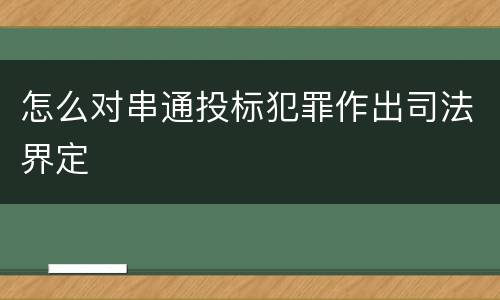 怎么对串通投标犯罪作出司法界定