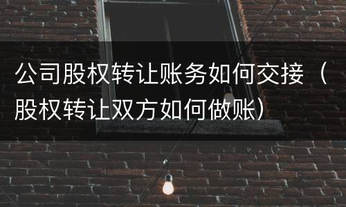 公司股权转让账务如何交接（股权转让双方如何做账）