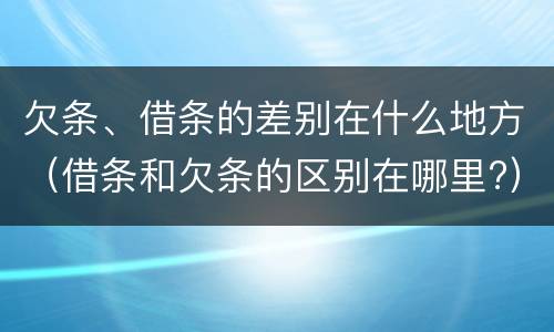欠条、借条的差别在什么地方（借条和欠条的区别在哪里?）