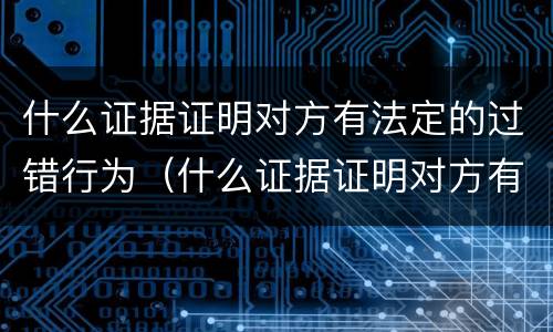 什么证据证明对方有法定的过错行为（什么证据证明对方有法定的过错行为）